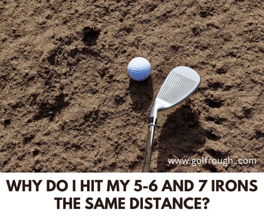 Why Do I Hit My 56 And 7 Irons The Same Distance? Know The Truth